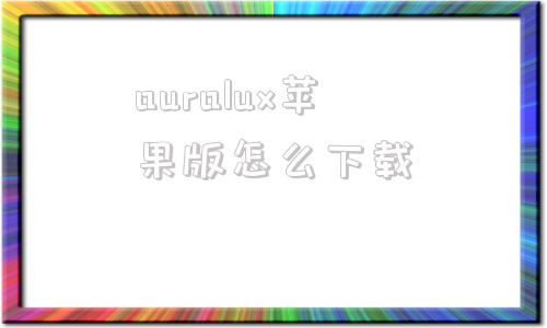 auralux苹果版怎么下载极光aurora电脑版下载官方